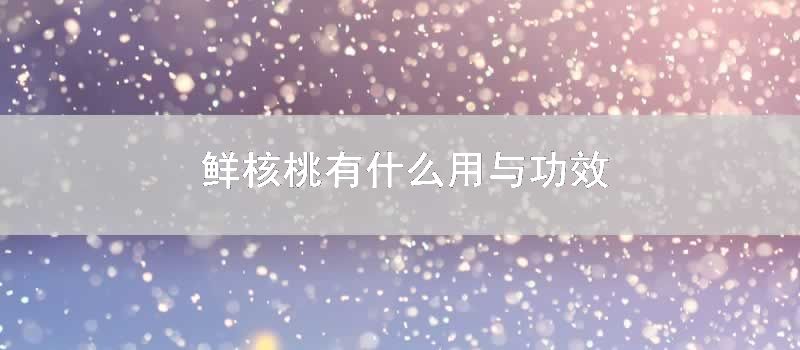 鲜核桃有什么用与功效