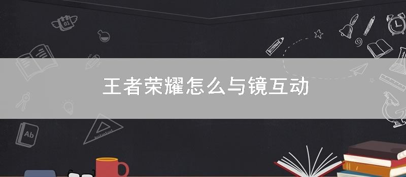 王者荣耀怎样与镜互动