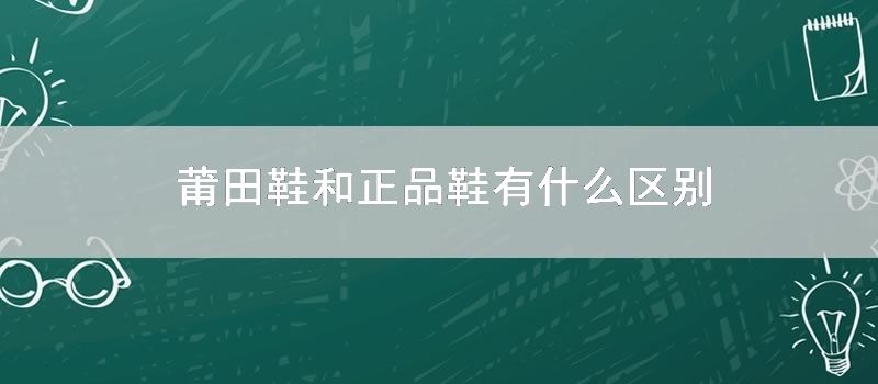 莆田鞋和正品鞋有什么区别