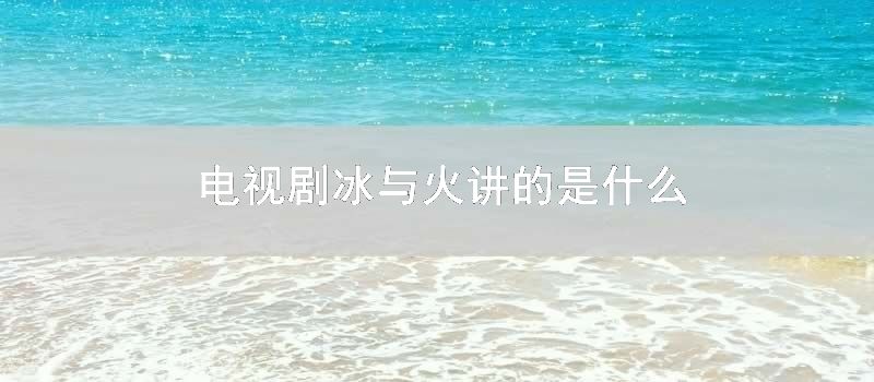 电视剧冰与火讲的是什么