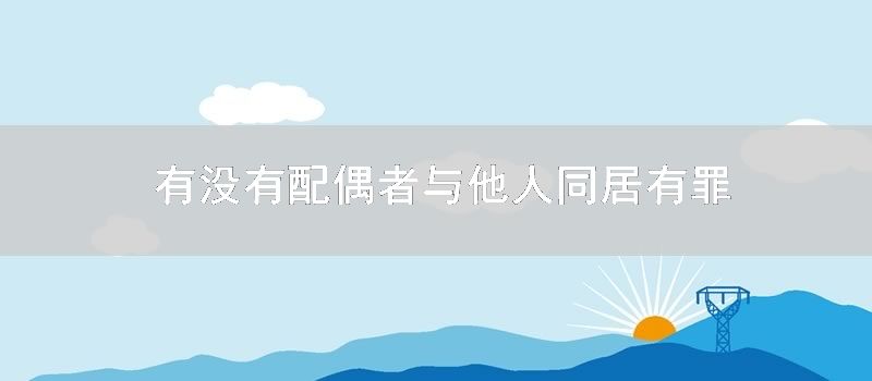 有没有配偶者与他人同居有罪