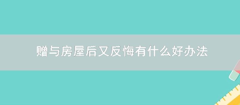 赠与房屋后又反悔有什么好方式