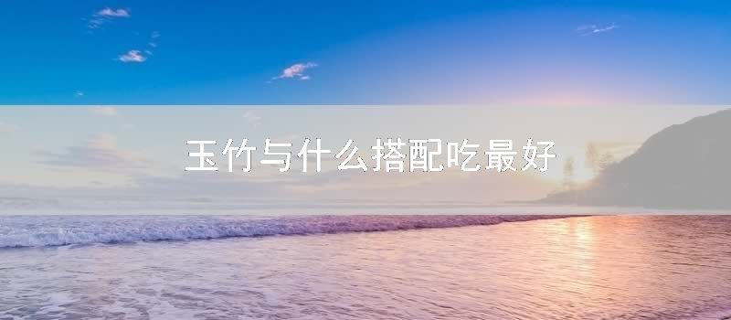 玉竹与什么搭配吃最好