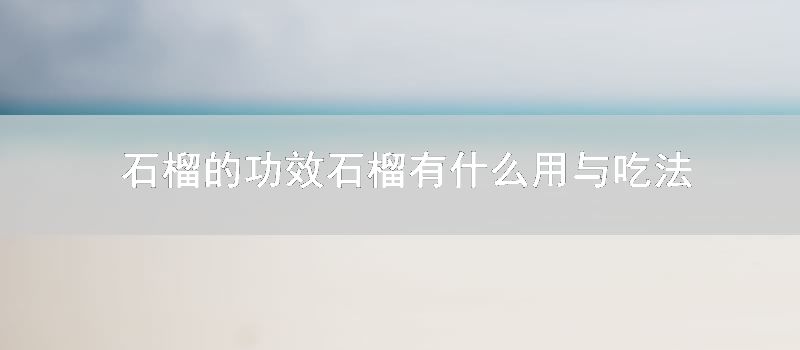 石榴的功效 石榴有什么用与吃法