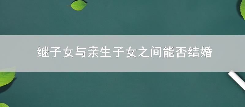 继子女与亲生子女之间能否结婚