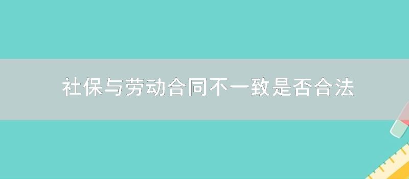 社保与劳动合同不一致是否合法
