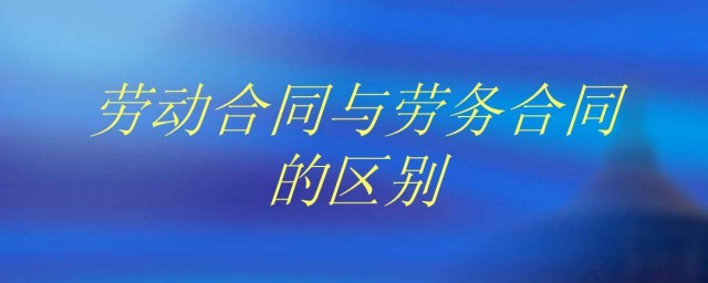 劳动合同和劳务合同有什么区别 劳动合同和劳务合同有哪些区别