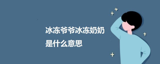 冰冻爷爷冰冻奶奶是什么意思 冰冻爷爷冰冻奶奶意思简介