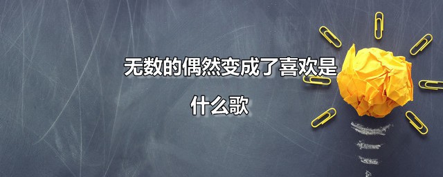 无数的偶然变成了喜欢是什么歌 无数的偶然变成了喜欢全部歌词是什么