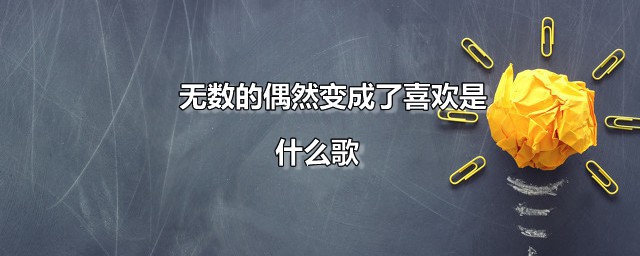 无数的偶然变成了喜欢是什么歌 无数的偶然变成了喜欢全部歌词是什么