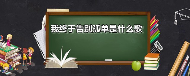 我终于告别孤单是什么歌 我终于告别孤单完整歌词是什么