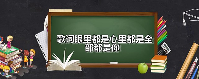 歌词眼里都是心里都是全部都是你 眼里都是心里都是全部都是你是谁唱的