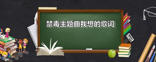 禁毒主题曲我想的歌词 我想是什么活动的主题曲