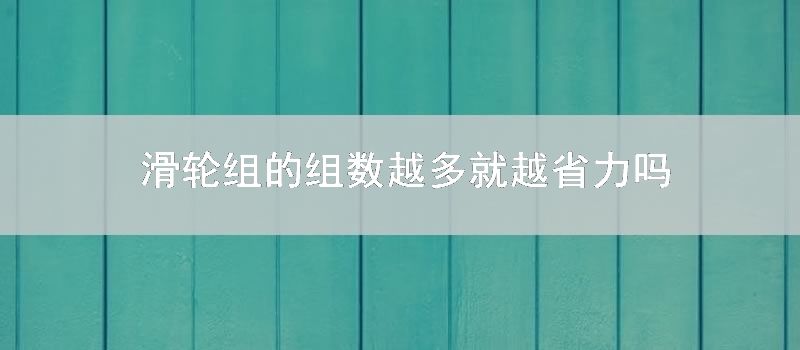 滑轮组的组数越多就越省力吗