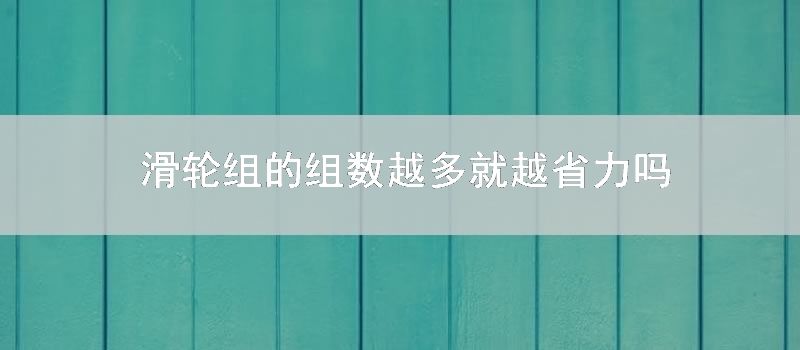 滑轮组的组数越多就越省力吗