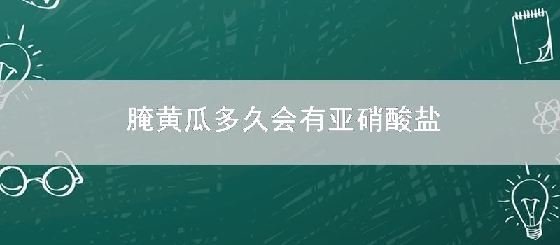 腌黄瓜多久会有亚硝酸盐