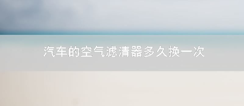 汽车的空气滤清器多久换一次