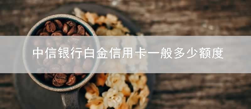 中信银行白金信用卡一般多少额度