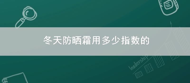 冬天防晒霜用多少指数的