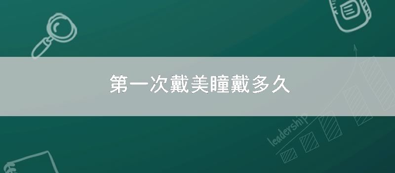 第一次戴美瞳戴多久