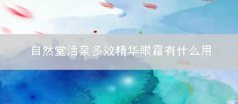 自然堂活泉多效精华眼霜有什么用