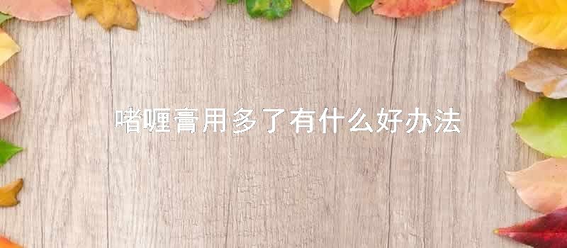 啫喱膏用多了有什么好办法
