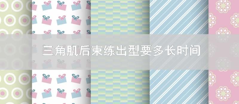 三角肌后束练出型要多长时间