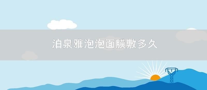 泊泉雅泡泡面膜敷多久