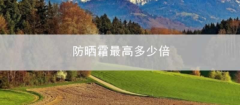 防晒霜最高多少倍