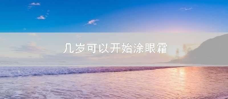 几岁可以开始涂眼霜