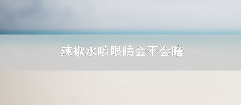 辣椒水喷眼睛会不会瞎