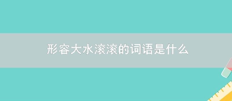 形容大水滚滚的词语是什么