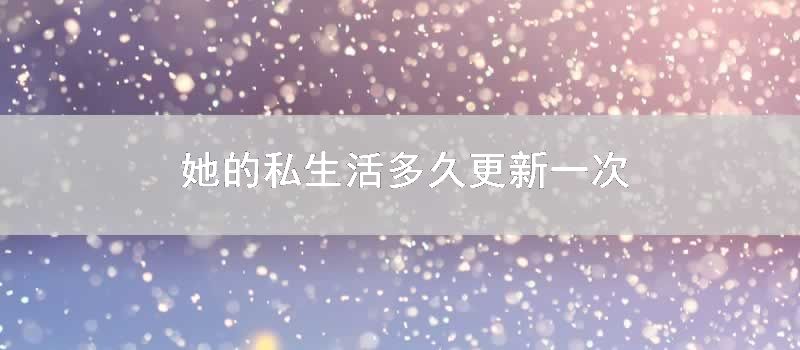 她的私生活多久更新一次