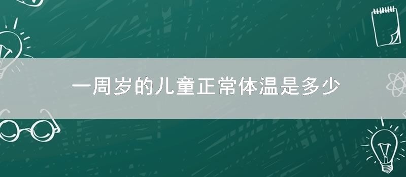 一周岁的儿童正常体温是多少