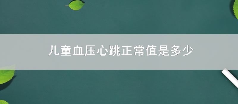 儿童血压心跳正常值是多少