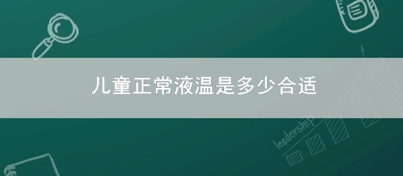 儿童正常液温是多少合适