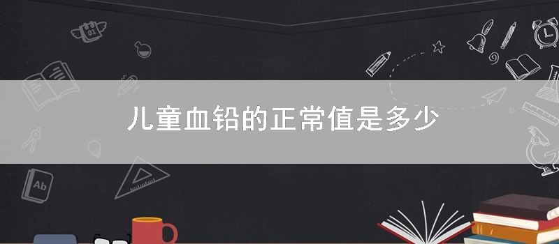 儿童血铅的正常值是多少