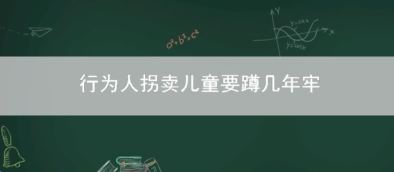 行为人拐卖儿童要蹲几年牢