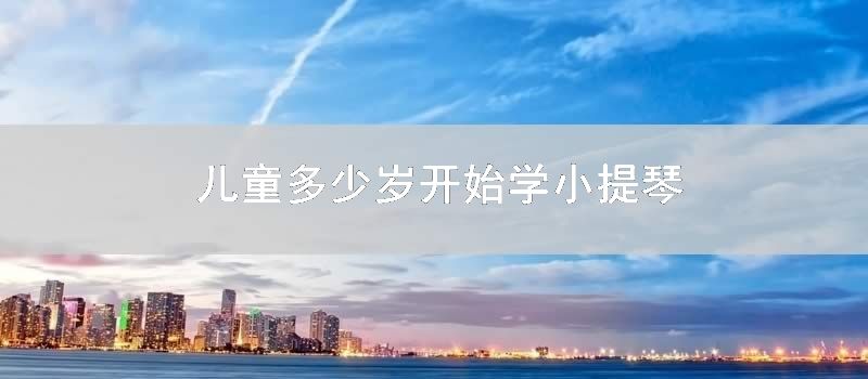 儿童多少岁开始学小提琴