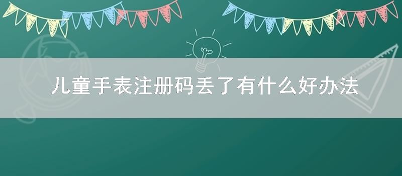 儿童手表注册码丢了有什么好技巧