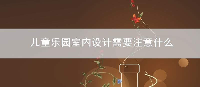 儿童乐园室内设计需要注意什么