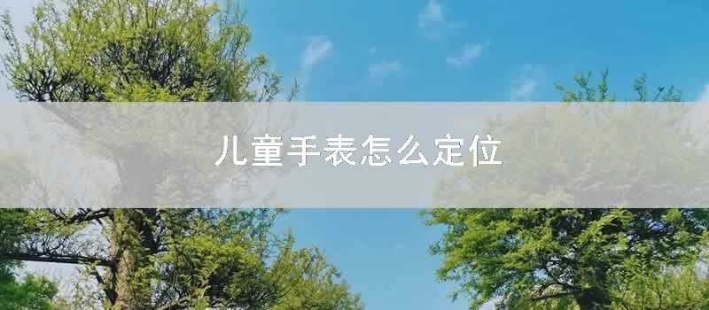 儿童手表如何定位