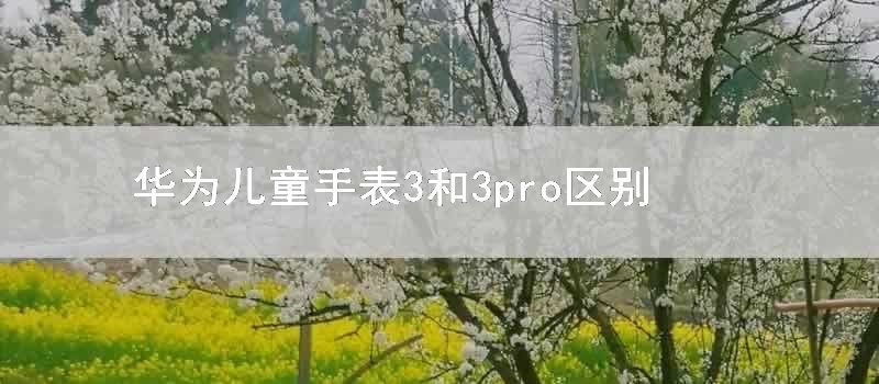 华为儿童手表3和3pro区别