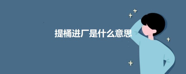 提桶进厂是什么意思 提桶进厂的意思简介