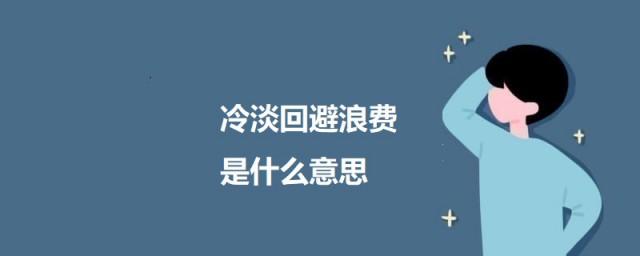 冷淡回避浪费是什么意思 冷淡回避浪费的意思简介