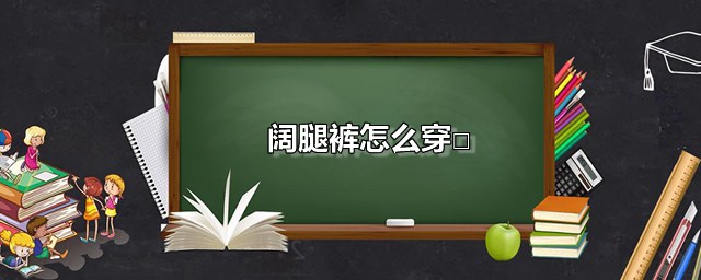 阔腿裤怎么穿 阔腿裤这样穿搭才好看