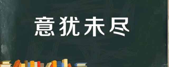 意犹未尽的意思是什么 意犹未尽出自何处