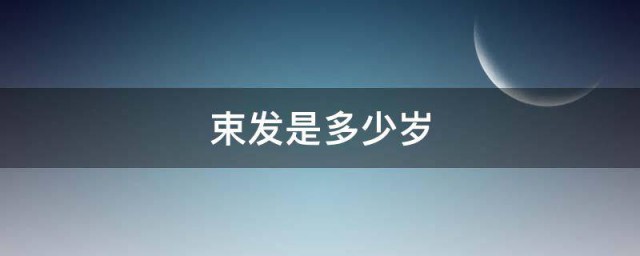 束发是多少岁 束发的意思