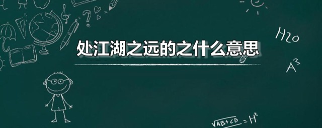 处江湖之远的之什么意思 处江湖之远选自何处