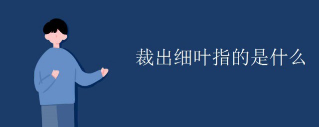 裁出细叶指的是什么 裁出细叶具体指的是什么